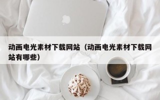 凉山动画电光素材下载网站（动画电光素材下载网站有哪些）