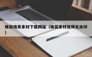 凉山换装场景素材下载网站（换装素材视频无水印）