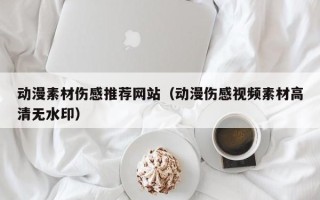 凉山动漫素材伤感推荐网站（动漫伤感视频素材高清无水印）