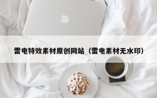 凉山雷电特效素材原创网站（雷电素材无水印）