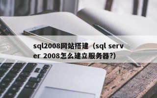 凉山sql2008网站搭建（sql server 2008怎么建立服务器?）