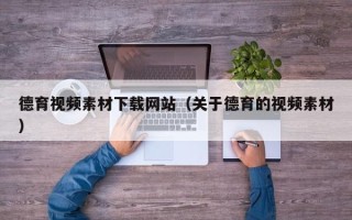 凉山德育视频素材下载网站（关于德育的视频素材）