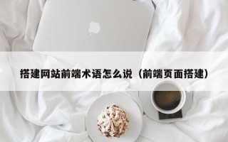 凉山搭建网站前端术语怎么说（前端页面搭建）