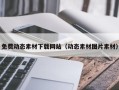 凉山免费动态素材下载网站（动态素材图片素材）