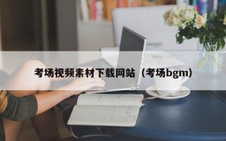 凉山考场视频素材下载网站（考场bgm）