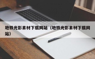 凉山地铁光影素材下载网站（地铁光影素材下载网站）