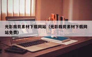 凉山光影裁剪素材下载网站（光影裁剪素材下载网站免费）