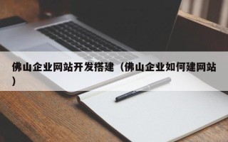 凉山佛山企业网站开发搭建（佛山企业如何建网站）