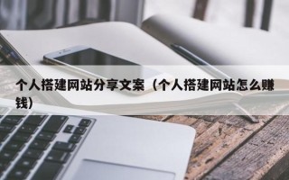 凉山个人搭建网站分享文案（个人搭建网站怎么赚钱）