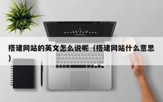 凉山搭建网站的英文怎么说呢（搭建网站什么意思）