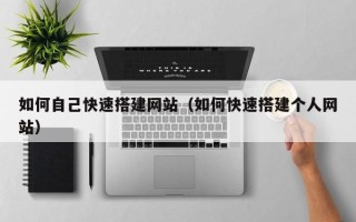 凉山如何自己快速搭建网站（如何快速搭建个人网站）